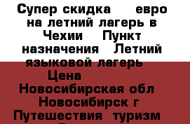 Супер скидка 300 евро на летний лагерь в Чехии  › Пункт назначения ­ Летний языковой лагерь  › Цена ­ 91 000 - Новосибирская обл., Новосибирск г. Путешествия, туризм » Европа   . Новосибирская обл.,Новосибирск г.